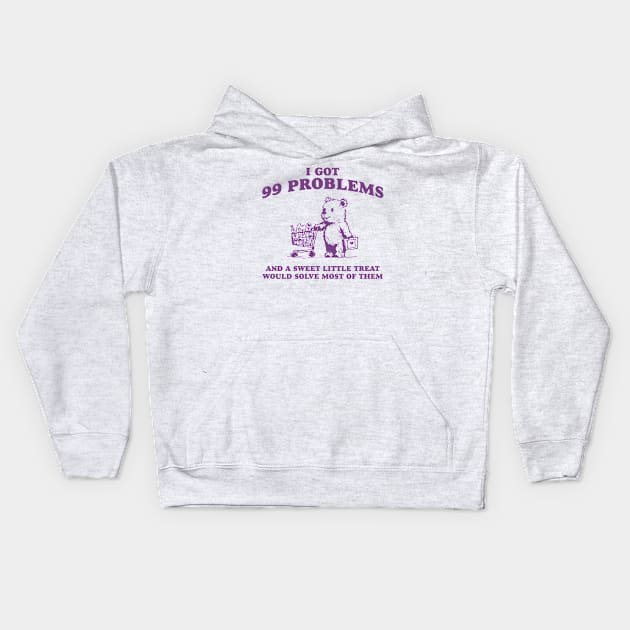 I Got 99 Problems And A Sweet Little Treat Would Solve Most Of Them Shirt, Funny Retro 90s Meme Kids Hoodie by ILOVEY2K